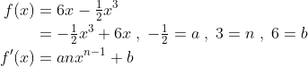 \begin{align*} f(x) &= 6x-\tfrac{1}{2}x^3 \\ &= -\tfrac{1}{2}x^3+6x\;,\;-\tfrac{1}{2}=a\;,\;3=n\;,\;6=b \\ f'(x) &= anx^{n-1}+b \end{align*}