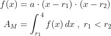 \begin{align*} f(x) &= a\cdot (x-r_1)\cdot (x-r_2) \\ A_M &=\int_{r_1}^{\,4}f(x)\,dx\;,\;r_1<r_2 \end{align*}