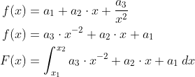 \begin{align*} f(x) &= a_1+a_2\cdot x+\frac{a_3}{x^2} \\ f(x) &= a_3\cdot x^{-2}+a_2\cdot x+a_1 \\ F(x) &= \int_{x_1}^{x_2}a_3\cdot x^{-2}+a_2\cdot x+a_1\: dx \\ \end{align*}
