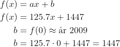 \begin{align*} f(x) &= ax+b \\ f(x) &= 125.7x+1447 \\ b &= f(0)\approx \text{\aa r }2009 \\ b &= 125.7\cdot 0+1447=1447 \end{align*}