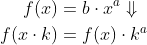 \begin{align*} f(x) &= b\cdot x^{a}\Downarrow \\ f(x\cdot k) &= f(x)\cdot k^{a} \end{align*}