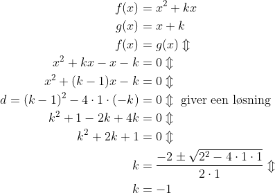 \begin{align*} f(x) &= x^2+kx \\ g(x) &= x+k \\ f(x) &= g(x)\Updownarrow \\ x^2+kx-x-k &= 0\Updownarrow \\ x^2+(k-1)x-k &= 0\Updownarrow \\ d=(k-1)^2-4\cdot 1\cdot (-k) &= 0\Updownarrow \text{ giver een l\o sning} \\ k^2+1-2k+4k &= 0\Updownarrow \\ k^2+2k+1 &= 0\Updownarrow \\ k &= \frac{-2\pm\sqrt{2^2-4\cdot 1\cdot 1}}{2\cdot 1}\Updownarrow \\ k &=-1 \end{align*}