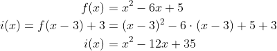 \begin{align*} f(x) &= x^2-6x+5 \\ i(x)=f(x-3)+3 &= (x-3)^2-6\cdot (x-3)+5+3 \\ i(x) &= x^2-12x+35 \end{align*}