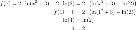 \begin{align*} f(x) = 2\cdot \ln(x^2+3)-2\cdot \ln(2)&=2\cdot \left ( \ln(x^2+3)-\ln(2) \right ) \\ f(1)=0 &=2\cdot \left ( \ln(1^2+3)-\ln(2) \right ) \\ \ln(4) &=\ln(2) \\ 4 &= 2 \end{align*}