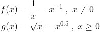 \begin{align*} f(x)&=\frac{1}{x}=x^{-1}\;,\;x\neq0\\ g(x)&=\sqrt{x}=x^{0.5}\;,\; x\geq 0 \end{align}