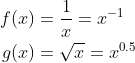 \begin{align*} f(x)&=\frac{1}{x}=x^{-1}\\ g(x)&=\sqrt{x}=x^{0.5} \end{align}