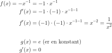 \begin{align*} f(x)=-x^{-1} &= -1\cdot x^{-1} \\ f'(x) &= -1\cdot (-1)\cdot x^{-1-1} \\ f'(x) &= (-1)\cdot (-1)\cdot x^{-1-1}=x^{-2}=\frac{1}{x^2} \\\\ g(x) &= e \text{ (er en konstant)} \\ g'(x) &= 0 \end{align*}
