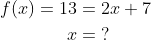 \begin{align*} f(x)=13 &= 2x+7 \\ x &=\;? \end{align*}