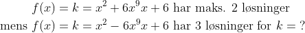 \begin{align*} f(x)=k &= x^2+6x^9x+6 \text{ har maks. 2 l\o sninger} \\ \text{mens }f(x)=k &= x^2-6x^9x+6 \text{ har 3 l\o sninger for }k=\;? \\ \end{align*}