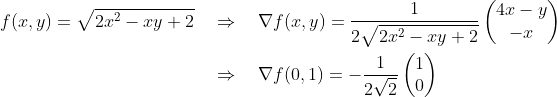\begin{align*} f(x,y) = \sqrt{2x^2-xy+2} \quad&\Rightarrow\quad \nabla f(x,y) = \frac{1}{2\sqrt{2x^2-xy+2}} \begin{pmatrix} 4x-y \\ -x \end{pmatrix} \\ &\Rightarrow\quad \nabla f(0,1) = -\frac{1}{2\sqrt{2}} \begin{pmatrix} 1 \\ 0 \end{pmatrix} \\ \end{align*}