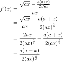 \begin{align*} f^\prime(x) &= \frac{\sqrt{ax}-\frac{a(a+x)}{2\sqrt{ax}}}{ax} \\ &=\frac{\sqrt{ax}}{ax} - \frac{a(a+x)}{2(ax)^\frac{3}{2}} \\ &= \frac{2ax}{2(ax)^\frac{3}{2}} - \frac{a(a+x)}{2(ax)^\frac{3}{2}} \\ &= \frac{a(a-x)}{2(ax)^\frac{3}{2}} \end{align*}