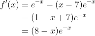 \begin{align*} f^\prime(x) &= e^{-x} - (x-7)e^{-x} \\ &= (1-x+7)e^{-x} \\ &= (8-x)e^{-x} \end{align*}