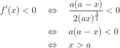 \begin{align*} f^\prime(x) < 0 &\quad\Leftrightarrow\quad \frac{a(a-x)}{2(ax)^\frac{3}{2}}<0\\ &\quad\Leftrightarrow\quad a(a-x)<0 \\ &\quad\Leftrightarrow\quad x>a \end{align*}