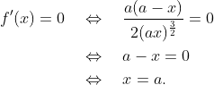 \begin{align*} f^\prime(x) = 0 &\quad\Leftrightarrow\quad \frac{a(a-x)}{2(ax)^\frac{3}{2}} = 0 \\ &\quad\Leftrightarrow\quad a-x = 0 \\ &\quad\Leftrightarrow\quad x = a. \end{align*}