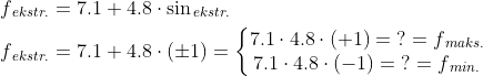 \begin{align*} f_{\,ekstr.} &= 7.1+4.8\cdot \sin_{\,ekstr.} \\ f_{\,ekstr.} &= 7.1+4.8\cdot (\pm1)=\left\{\begin{matrix} 7.1\cdot 4.8\cdot (+1)=\;?=f_{\,maks.} \\ 7.1\cdot 4.8\cdot (-1)=\;?=f_{\,min.} \end{matrix}\right. \end{align*}