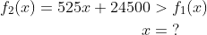 \begin{align*} f_2(x)=525x+24500 &>f_1(x) \\ x&=\;? \end{align*}