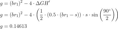 \begin{align*} g&=(br_1)^2-4\cdot \Delta GH'\\ g&=(br_1)^2-4\cdot \left (\frac{1}{2}\cdot (0.5\cdot (br_1-s))\cdot s\cdot \sin\left (\frac{90^\circ}{2}\right) \right )\\ g&=0.14613 \end{align}