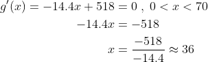 \begin{align*} g'(x)=-14.4x+518 &= 0\;,\;0<x<70 \\ -14.4x &= -518 \\ x &= \frac{-518}{-14.4}\approx36 \end{align*}