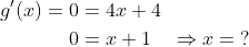 \begin{align*} g'(x)=0 &= 4x+4 \\ 0 &= x+1\quad\Rightarrow x=\;?\end{align}