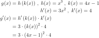 \begin{align*} g(x)&=h\left(k(x) \right )\,,\;h(x)=x^3\;,\;k(x)=4x-1 \\ &\quad \quad \;\;\, \quad \quad \quad h'(x)=3x^2\;,\;k'(x)=4 \\ g'(x)&=h'\left(k(x) \right )\cdot k'(x) \\ &=3\cdot \left(k(x) \right )^2\cdot 4 \\ &=3\cdot \left(4x-1 \right )^2\cdot 4 \end{align*}