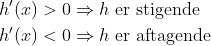 \begin{align*} h'(x) &>0\Rightarrow h\text{ er stigende} \\ h'(x) &<0\Rightarrow h\text{ er aftagende} \\ \end{align*}