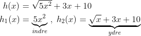 \begin{align*} h(x) &= \sqrt{5x^2}+3x+10 \\ h_1(x) &=\underset{indre}{ \underbrace{5x^2}} \;,\;h_2(x)=\underset{ydre}{ \underbrace{\sqrt{x}+3x+10}} \end{align*}