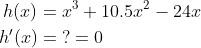 \begin{align*} h(x) &= x^3+10.5x^2-24x \\ h'(x) &= \;?=0 \end{align*}