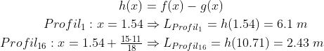 \begin{align*} h(x)&=f(x)-g(x) \\ Profil_{ 1}: x=1.54&\Rightarrow L_{Profil_{ 1}}=h(1.54)=6.1\;m \\ Profil_{16}: x=1.54+\tfrac{15\cdot 11}{18}& \Rightarrow L_{Profil_{16}}=h(10.71)=2.43\;m \\ \end{align*}