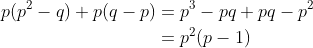 \begin{align*} p(p^2-q) + p(q-p) &= p^3-pq + pq - p^2 \\ &= p^2(p-1) \end{align*}