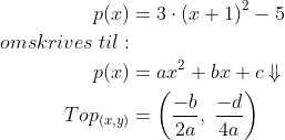 \begin{align*} p(x) &= 3\cdot \left ( x+1 \right )^2-5\\ omskrives\;til:\\ p(x) &= ax^2+bx+c\Downarrow\\ Top_{(x, y)} &=\left ( \frac{-b}{2a},\;\frac{-d}{4a} \right ) \end{align*}