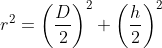 \begin{align*} r^2 &= \left ( \frac{D}{2} \right )^2+\left ( \frac{h}{2} \right )^2 \end{align*}