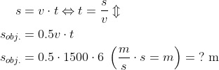 \begin{align*} s &= v\cdot t\Leftrightarrow t=\frac{s}{v}\Updownarrow \\ s_{obj.} &= 0.5v\cdot t \\ s_{obj.} &= 0.5\cdot 1500\cdot 6\;\left ( \frac{m}{s}\cdot s=m \right ) =\;?\text{ m} \end{align*}