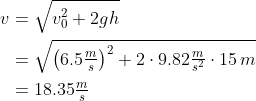 \begin{align*} v &= \sqrt{v_0^2 + 2gh} \\ &=\sqrt{\big(6.5\tfrac{m}{s}\big)^2 + 2\cdot9.82\tfrac{m}{s^2}\cdot 15\,m} \\ &= 18.35\tfrac{m}{s} \end{align*}