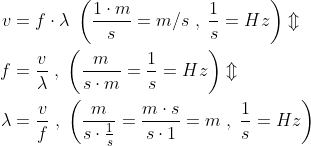 \begin{align*} v &= f\cdot \lambda\;\left ( \frac{1\cdot m}{s}=m/s\;,\;\frac{1}{s}=Hz \right )\Updownarrow \\ f &= \frac{v}{\lambda}\;,\;\left ( \frac{m}{s\cdot m}=\frac{1}{s}=Hz \right )\Updownarrow \\ \lambda &= \frac{v}{f}\;,\;\left ( \frac{m}{s\cdot \frac{1}{s}}=\frac{m\cdot s}{s\cdot 1}=m\;,\;\frac{1}{s}=Hz \right ) \end{align*}