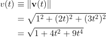 \begin{align*} v(t) &\equiv \Vert\mathbf{v}(t)\Vert \\ &= \sqrt{1^2 + (2t)^2 + (3t^2)^2} \\ &= \sqrt{1+4t^2+9t^4} \end{align*}