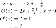 \begin{align*} x\cdot y &= 1\Leftrightarrow y=\tfrac{1}{x} \\ O(x)&=2x+\tfrac{2\,\cdot 1}{x}\;,\;x\neq 0 \\ O'(x) &=\;?= 0 \\ x &=\;? \end{align*}