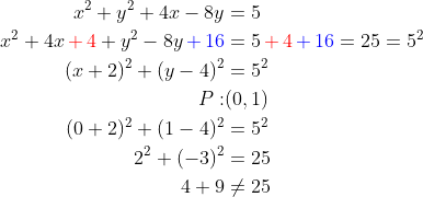 \begin{align*} x^{2} + y^{2} + 4x - 8y &= 5 \\ x^{2} + 4x {\color{Red} \,+\, 4} + y^{2} - 8y {\color{Blue} \,+ \,16 } &= 5 {\color{Red} \,+ \,4 }{\color{Blue} \,+\, 16}=25=5^2 \\ (x+2)^2+(y-4)^2 &= 5^2 \\ P:&(0,1) \\ (0+2)^2+(1-4)^2 &= 5^2 \\ 2^2+(-3)^2 &= 25 \\ 4+9 &\neq25 \end{align*}