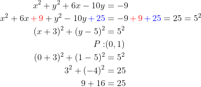 \begin{align*} x^{2} + y^{2} + 6x - 10y &= -9 \\ x^{2} + 6x {\color{Red} \,+\, 9} + y^{2} - 10y {\color{Blue} \,+ \,25 } &= -9 {\color{Red} \,+ \,9 }{\color{Blue} \,+\,25}=25=5^2 \\ (x+3)^2+(y-5)^2 &= 5^2 \\ P:&(0,1) \\ (0+3)^2+(1-5)^2 &= 5^2 \\ 3^2+(-4)^2 &= 25 \\ 9+16 &= 25 \\ \end{align*}