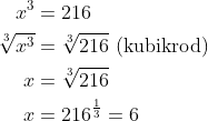 \begin{align*} x^3 &= 216 \\ \sqrt[3]{x^3} &= \sqrt[3]{216}\text{ (kubikrod)} \\ x &= \sqrt[3]{216} \\ x &= 216^{\frac{1}{3}}=6 \end{align*}