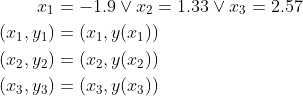 \begin{align*} x_{1}&=-1.9\vee x_{2}=1.33\vee x_{3}=2.57 \\ (x_{1},y_{1})&=(x_{1},y(x_{1})) \\ (x_{2},y_{2})&=(x_{2},y(x_{2})) \\ (x_{3},y_{3})&=(x_{3},y(x_{3})) \end{align}