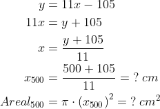 \begin{align*} y &= 11x-105 \\ 11x &= y+105 \\ x &= \frac{y+105}{11} \\ x_{500} &= \frac{500+105}{11}=\;?\;cm \\ Areal_{500} &= \pi\cdot \left(x_{500}\right)^2=\;?\;cm^2 \end{align*}