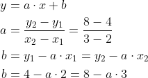 \begin{align*} y &= a\cdot x+b \\ a &= \frac{y_2-y_1}{x_2-x_1}=\frac{8-4}{3-2} \\ b &= y_1-a\cdot x_1=y_2-a\cdot x_2 \\ b &= 4-a\cdot 2=8-a\cdot 3 \\ \end{align*}