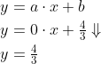 \begin{align*} y &= a\cdot x+b \\ y &= 0\cdot x+\tfrac{4}{3}\Downarrow \\ y &= \tfrac{4}{3} \end{align*}