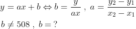 \begin{align*} y &= ax+b\Leftrightarrow b=\frac{y}{ax}\;,\;a=\frac{y_2-y_1}{x_2-x_1} \\ b &\neq 508\;,\;b = \:?\end{align*}