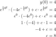 \begin{align*} y(0) &=4\\ e^{\frac{1}{4}0^2} \cdot (-4e^{-\frac{1}{4}0^2}) + c\cdot e^{\frac{1}{4}0^2} &= 4\\ e^0 \cdot (-4e^0) + c\cdot e^0 &= 4\\ 1\cdot (-4) + c\cdot 1 &= 4\\ -4+c &= 4\\ c &= 8 \end{align*}