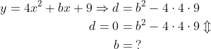 \begin{align*} y=4x^2+bx+9\Rightarrow d&=b^2-4\cdot 4\cdot 9 \\ d=0 &= b^2-4\cdot 4\cdot 9\Updownarrow \\ b &= \;? \end{align*}