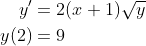 \begin{align*} y^\prime &= 2(x+1)\sqrt{y} \\ y(2) &= 9\end{align*}