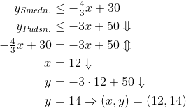 \begin{align*} y_{Smedn.} &\leq-\tfrac{4}{3}x+30 \\ y_{Pudsn.} &\leq-3x+50\Downarrow \\ -\tfrac{4}{3}x+30 &=-3x+50\Updownarrow \\ x &=12\Downarrow \\ y &=-3\cdot 12+50\Downarrow \\ y &= 14\Rightarrow (x,y)=(12,14) \end{align*}