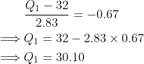egin{align*}&rac{Q_1-32}{2.83}=-0.67 implies &Q_1=32-2.83 imes 0.67 implies &Q_1=30.10 end{align*}