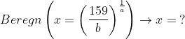 \begin{align*}&Beregn \left(x = \left(\frac{159}{b} \right)^{\frac{1}{a}} \right)\rightarrow x=\;? \end{align*}
